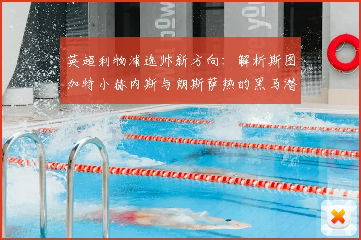 英超利物浦选帅新方向：解析斯图加特小赫内斯与朗斯萨热的黑马潜力