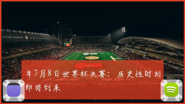 年7月8日世界杯决赛：历史性时刻即将到来