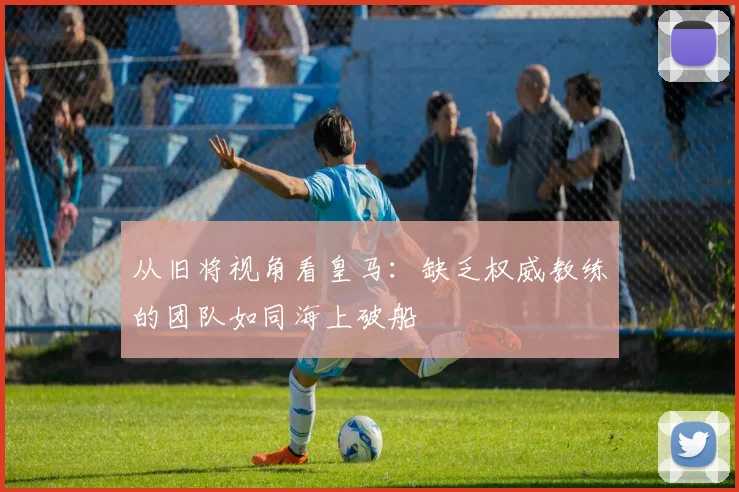 从旧将视角看皇马：缺乏权威教练的团队如同海上破船